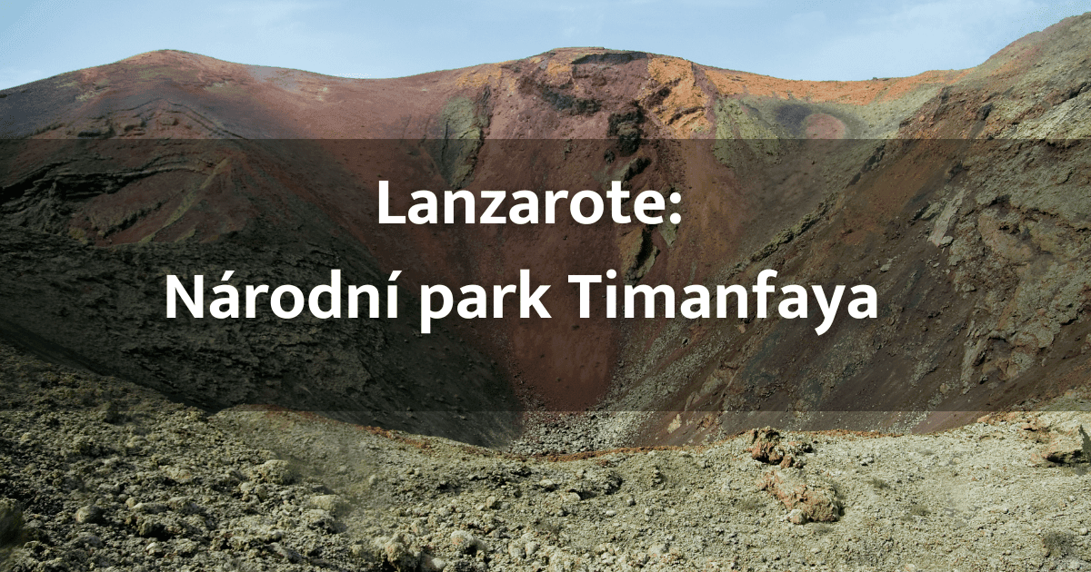 Národní park Timanfaya na Lanzarote: Jak se tady dostat a co si nenechat ujít