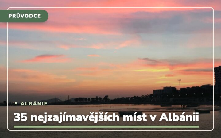 35 nejzajímavějších míst, co vidět v Albánii a co rozhodně vyzkoušet